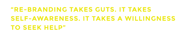 Re-branding takes guts. It takes self-awareness. It takes a willingness to seek help.